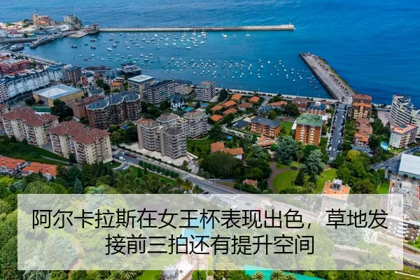 阿尔卡拉斯在女王杯表现出色，草地发接前三拍还有提升空间