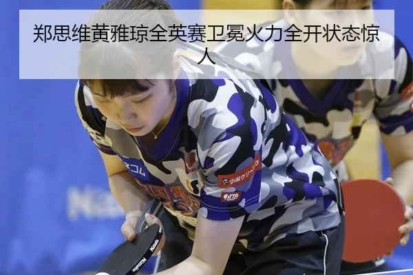 郑思维黄雅琼全英赛卫冕火力全开状态惊人