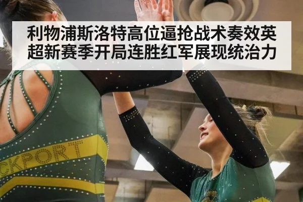 利物浦斯洛特高位逼抢战术奏效英超新赛季开局连胜红军展现统治力