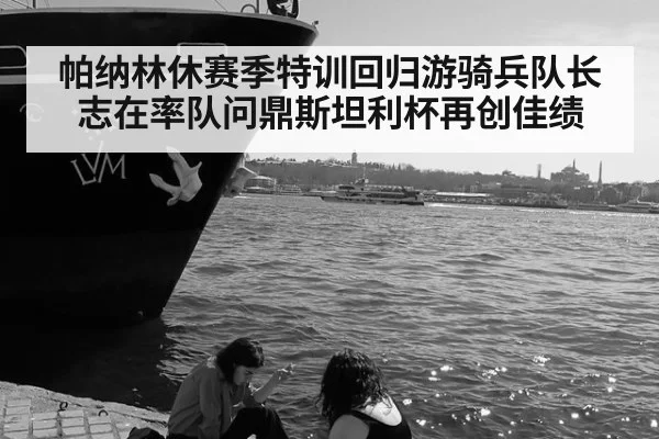 帕纳林休赛季特训回归游骑兵队长志在率队问鼎斯坦利杯再创佳绩