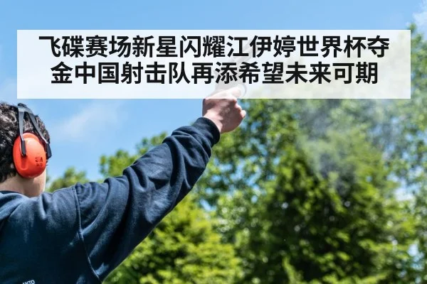 飞碟赛场新星闪耀江伊婷世界杯夺金中国射击队再添希望未来可期