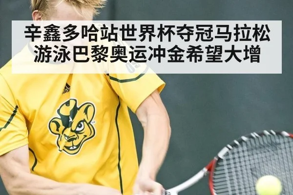 辛鑫多哈站世界杯夺冠马拉松游泳巴黎奥运冲金希望大增